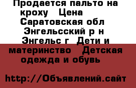 Продается пальто на кроху › Цена ­ 400 - Саратовская обл., Энгельсский р-н, Энгельс г. Дети и материнство » Детская одежда и обувь   